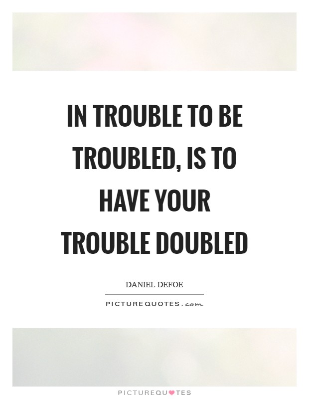 In trouble to be troubled, Is to have your trouble doubled Picture Quote #1