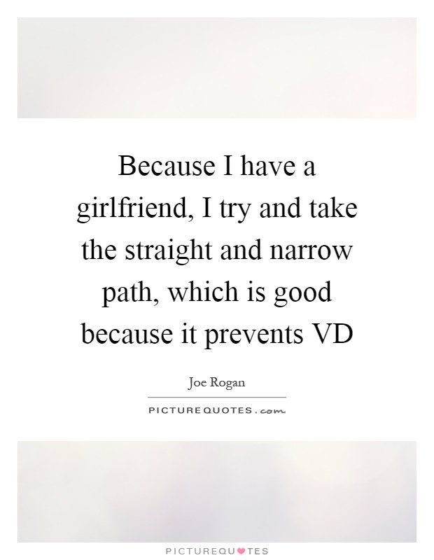 Because I have a girlfriend, I try and take the straight and narrow path, which is good because it prevents VD Picture Quote #1
