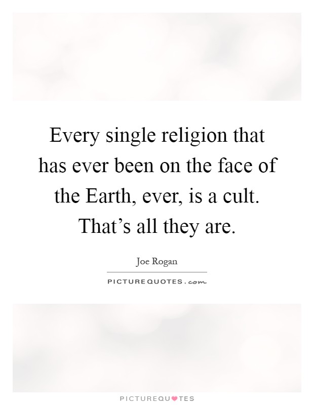 Every single religion that has ever been on the face of the Earth, ever, is a cult. That’s all they are Picture Quote #1