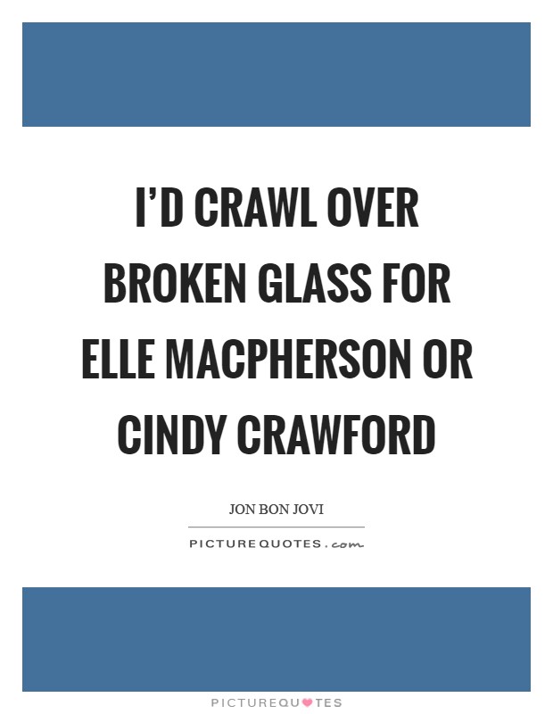 I'd crawl over broken glass for Elle MacPherson or Cindy Crawford Picture Quote #1