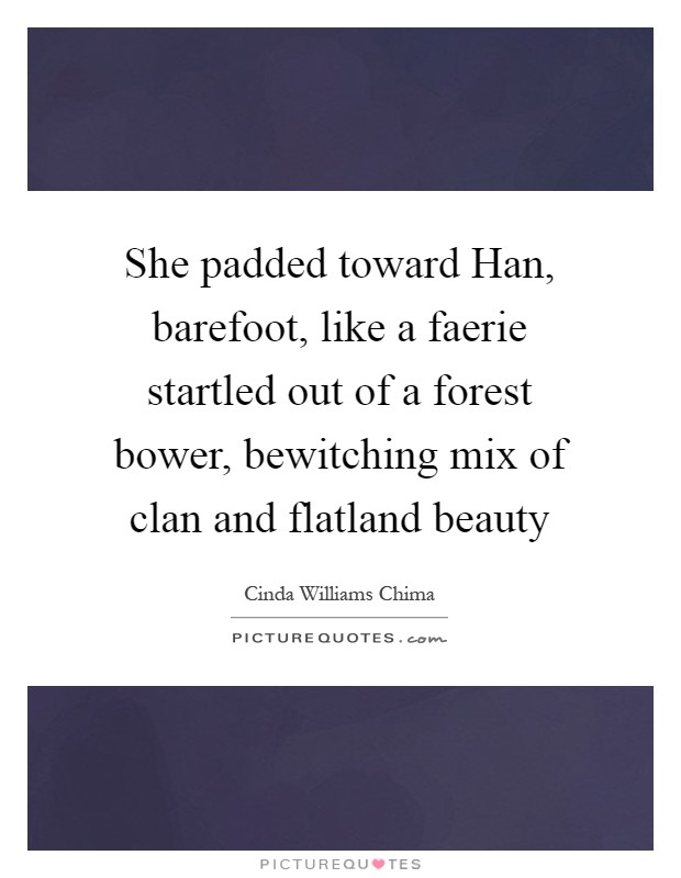 She padded toward Han, barefoot, like a faerie startled out of a forest bower, bewitching mix of clan and flatland beauty Picture Quote #1