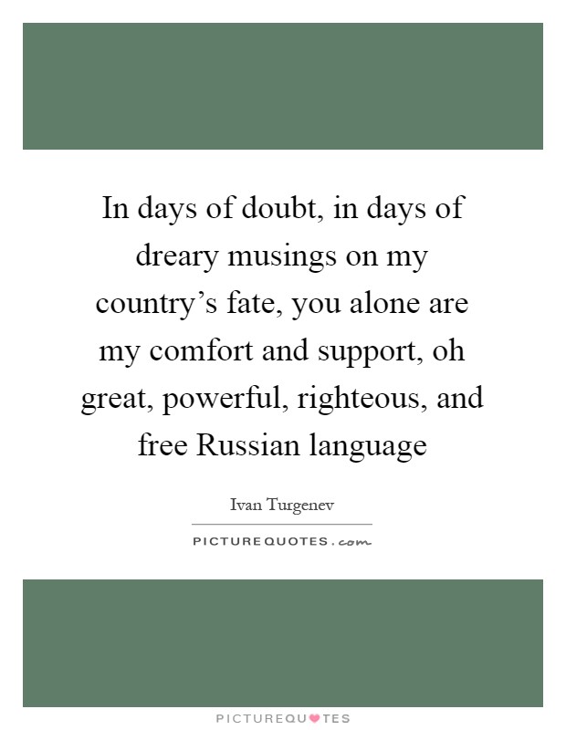 In days of doubt, in days of dreary musings on my country's fate, you alone are my comfort and support, oh great, powerful, righteous, and free Russian language Picture Quote #1