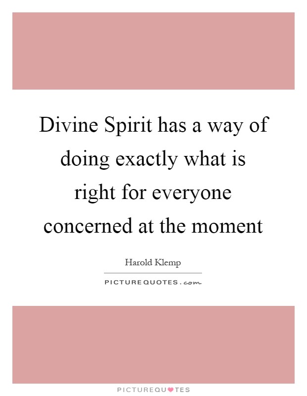 Divine Spirit has a way of doing exactly what is right for everyone concerned at the moment Picture Quote #1