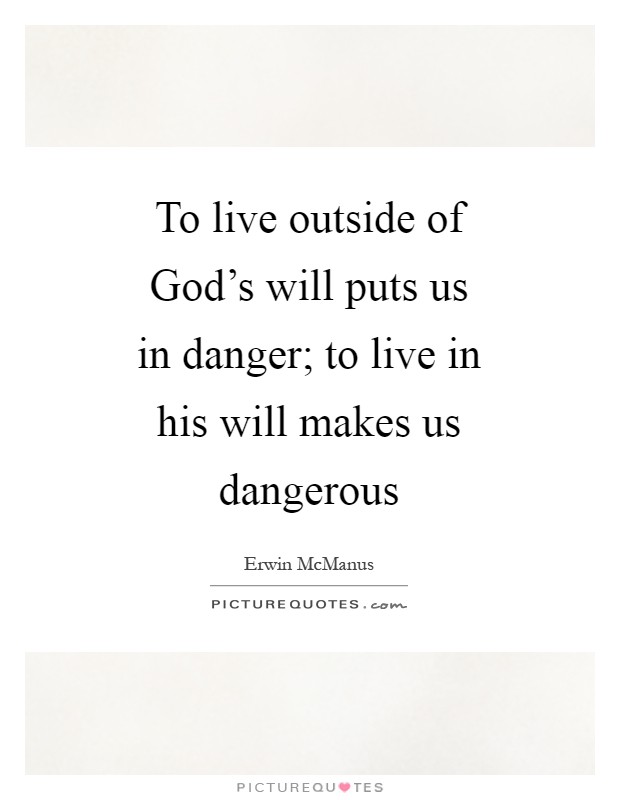 To live outside of God’s will puts us in danger; to live in his will makes us dangerous Picture Quote #1
