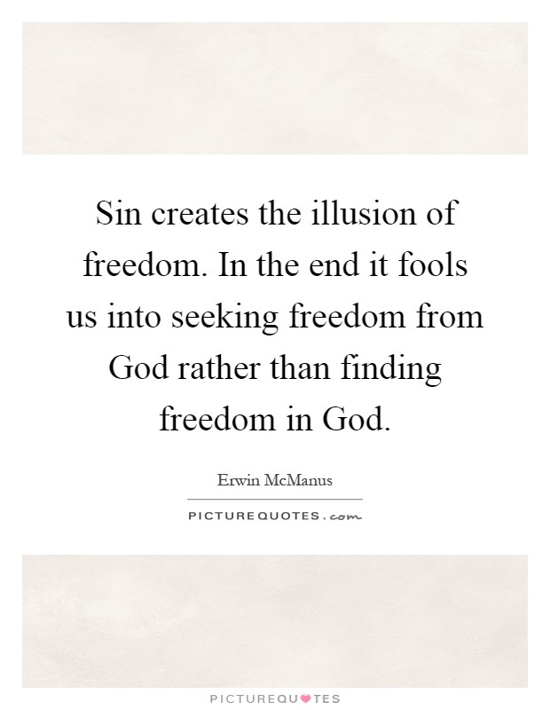 Sin creates the illusion of freedom. In the end it fools us into seeking freedom from God rather than finding freedom in God Picture Quote #1