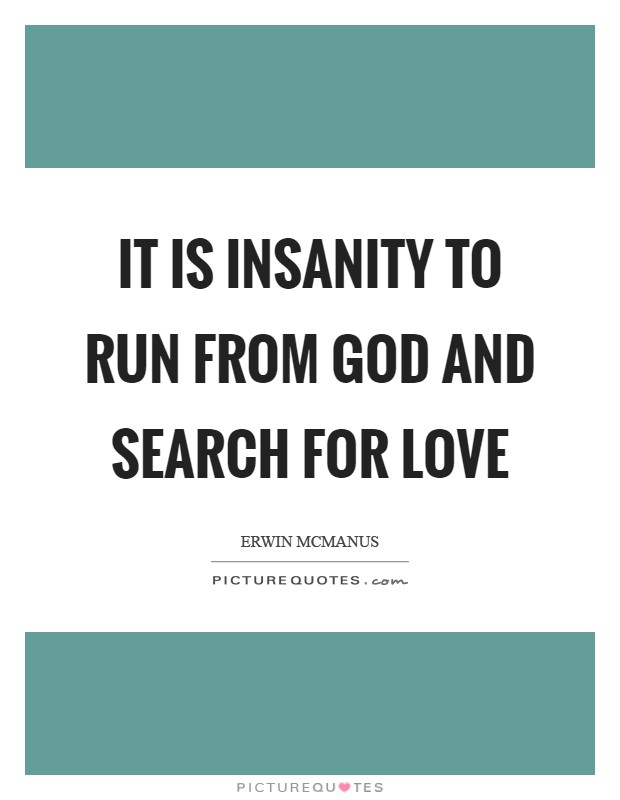 It is insanity to run from God and search for love Picture Quote #1