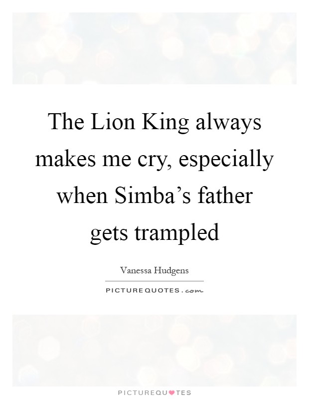 The Lion King always makes me cry, especially when Simba’s father gets trampled Picture Quote #1