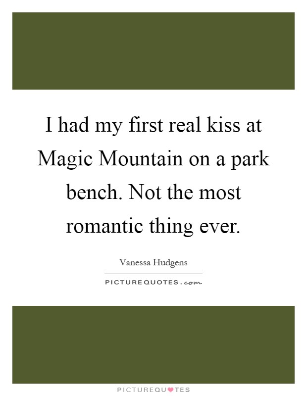 I had my first real kiss at Magic Mountain on a park bench. Not the most romantic thing ever Picture Quote #1