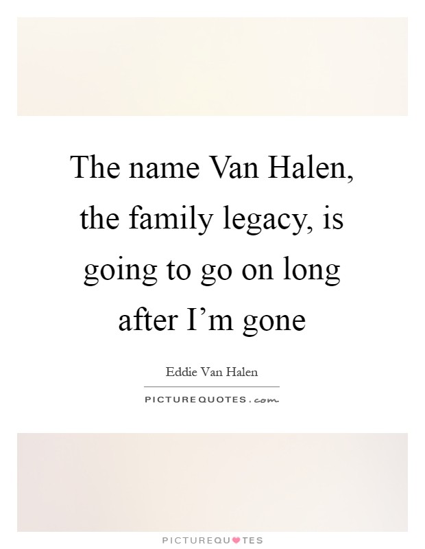 The name Van Halen, the family legacy, is going to go on long after I’m gone Picture Quote #1