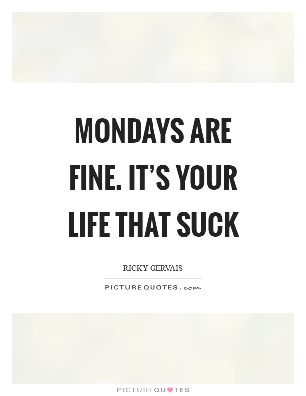 Mondays are fine. It's your life that suck Picture Quote #1
