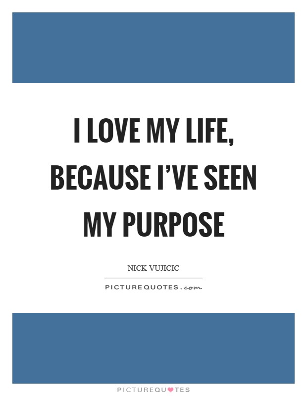 I love my life, because I've seen my purpose Picture Quote #1