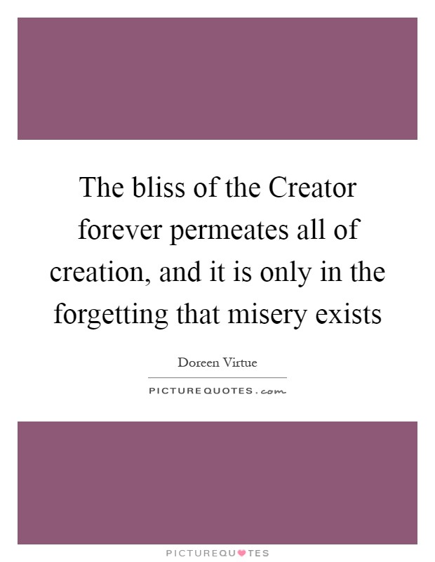 The bliss of the Creator forever permeates all of creation, and it is only in the forgetting that misery exists Picture Quote #1