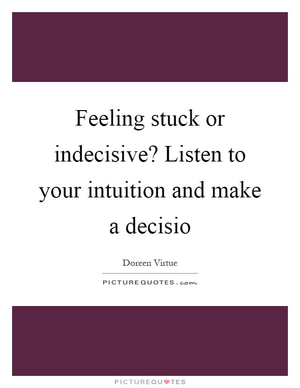 Feeling stuck or indecisive? Listen to your intuition and make a decisio Picture Quote #1