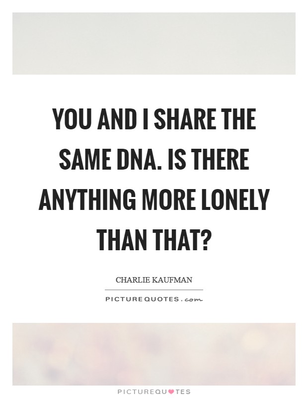 You and I share the same DNA. Is there anything more lonely than that? Picture Quote #1
