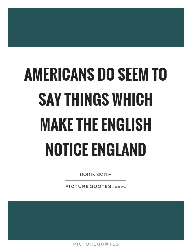 Americans do seem to say things which make the English notice England Picture Quote #1