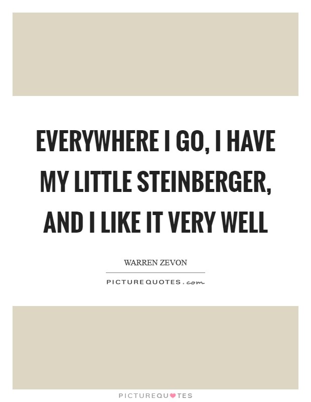 Everywhere I go, I have my little Steinberger, and I like it very well Picture Quote #1