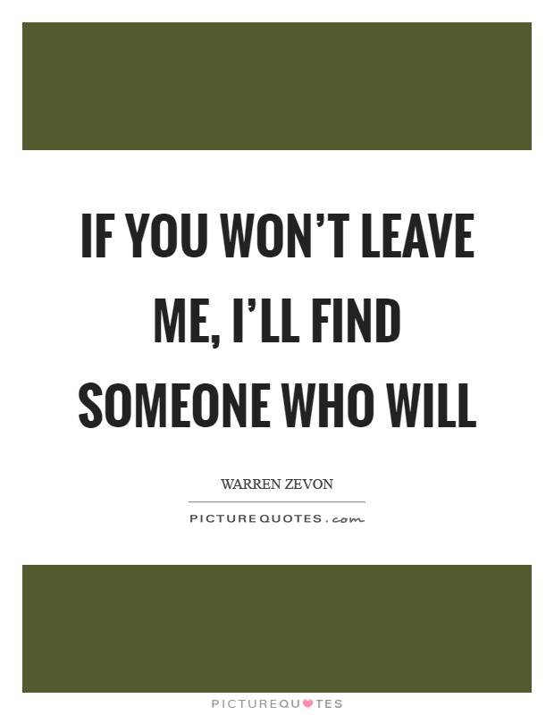 If you won't leave me, I'll find someone who will Picture Quote #1