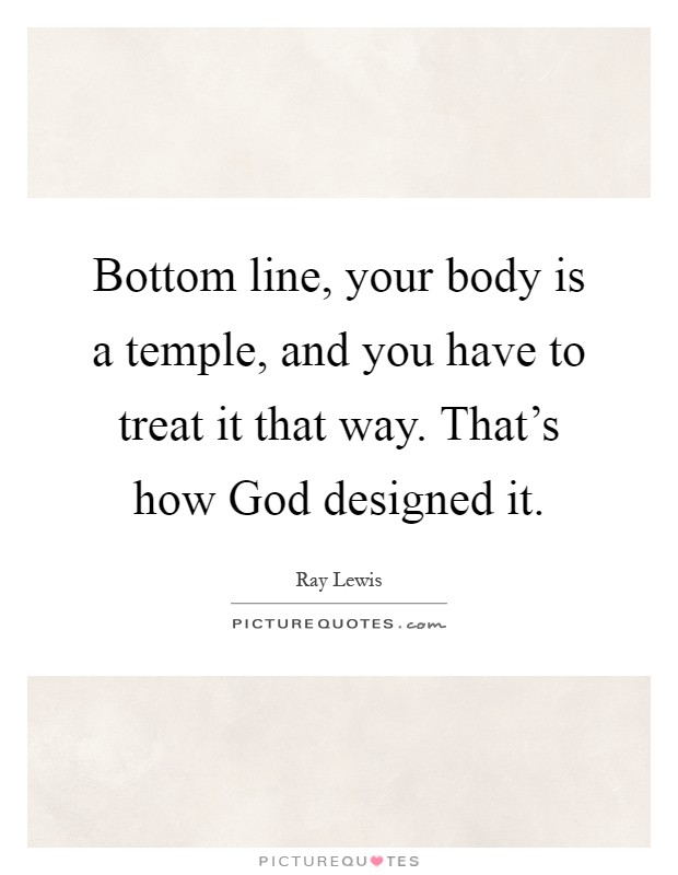 Bottom line, your body is a temple, and you have to treat it that way. That’s how God designed it Picture Quote #1