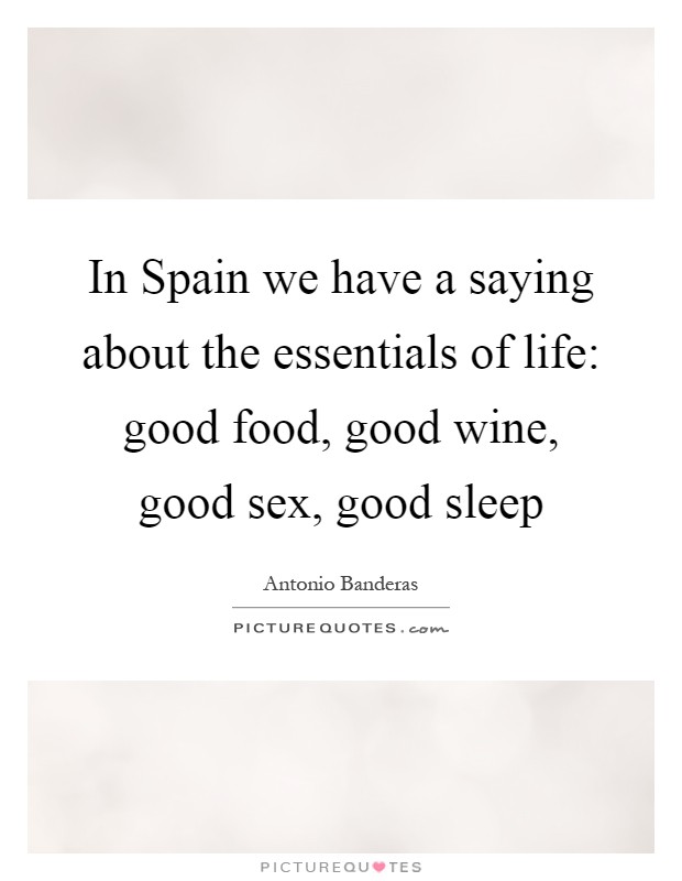 In Spain we have a saying about the essentials of life: good food, good wine, good sex, good sleep Picture Quote #1
