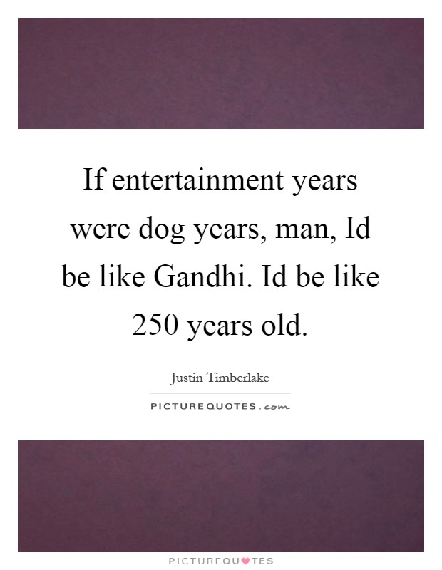 If entertainment years were dog years, man, Id be like Gandhi. Id be like 250 years old Picture Quote #1
