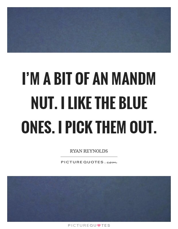 I'm a bit of an MandM nut. I like the blue ones. I pick them out Picture Quote #1