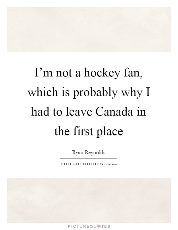 I’m not a hockey fan, which is probably why I had to leave Canada in the first place Picture Quote #1