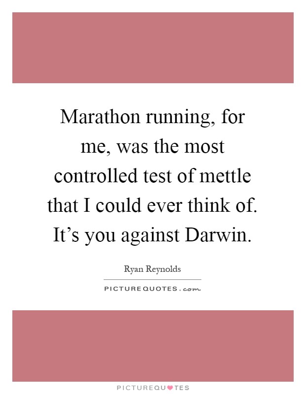 Marathon running, for me, was the most controlled test of mettle that I could ever think of. It’s you against Darwin Picture Quote #1