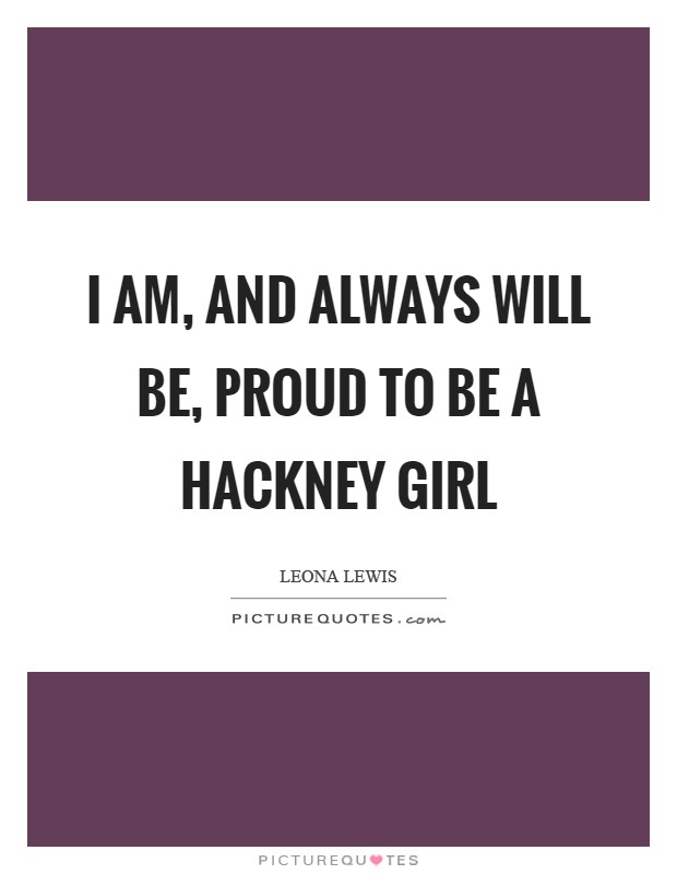I Am And Always Will Be Proud To Be A Hackney Girl Picture Quotes