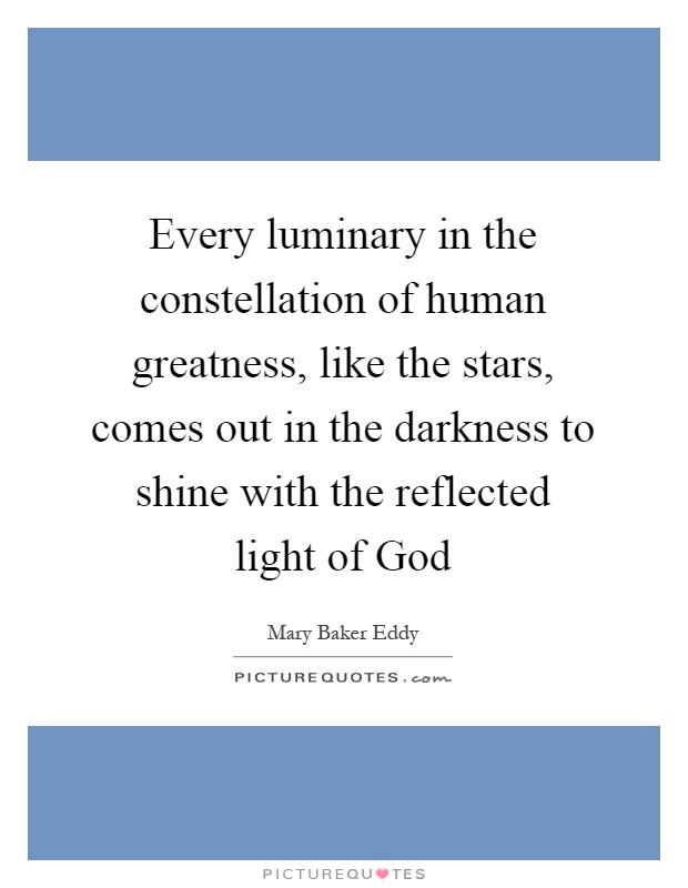 Every luminary in the constellation of human greatness, like the stars, comes out in the darkness to shine with the reflected light of God Picture Quote #1