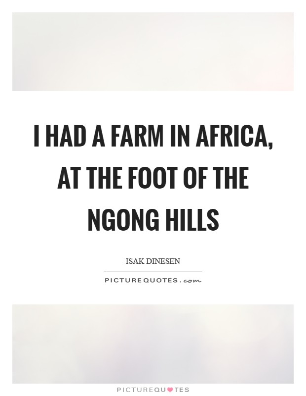 I had a farm in Africa, at the foot of the Ngong Hills Picture Quote #1