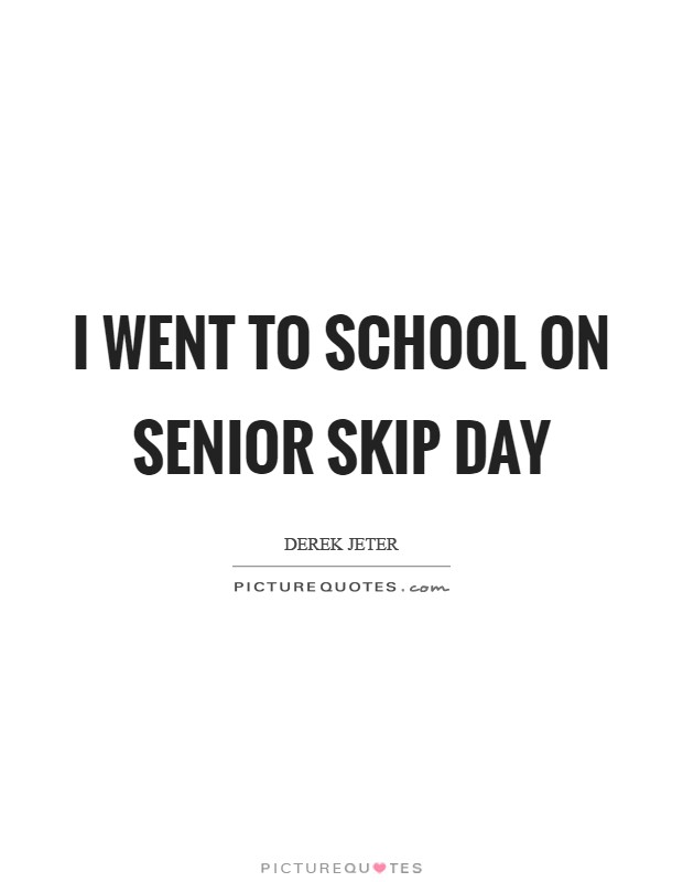 I went to school on Senior Skip Day Picture Quote #1