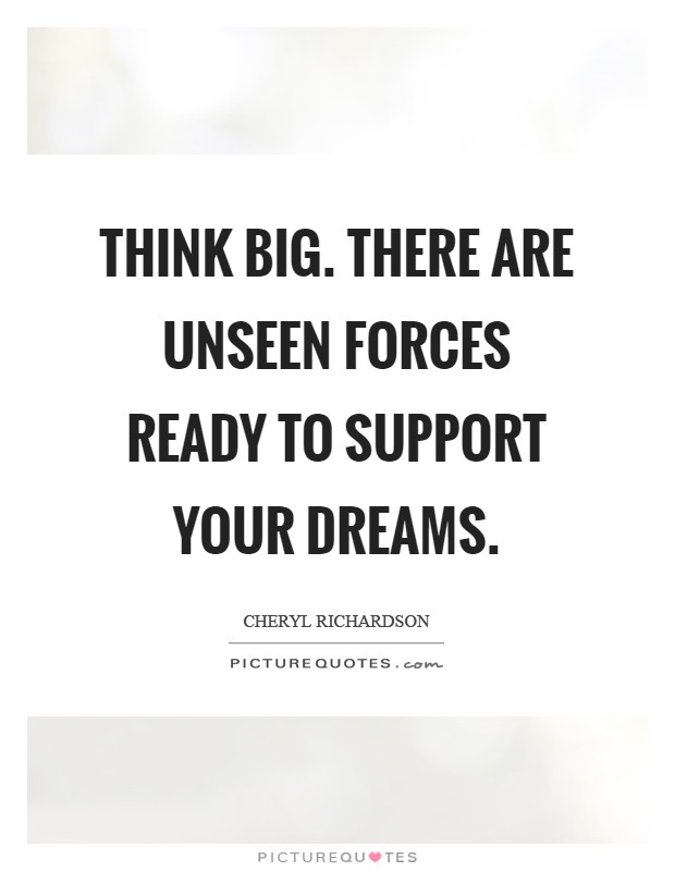 Think BIG. There are unseen forces ready to support your dreams Picture Quote #1