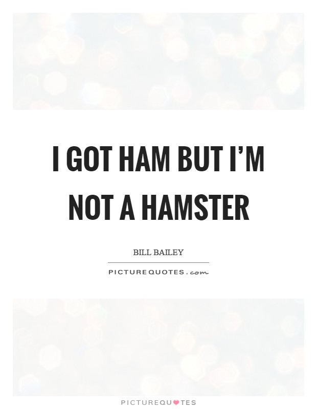 I got ham but I'm not a Hamster Picture Quote #1