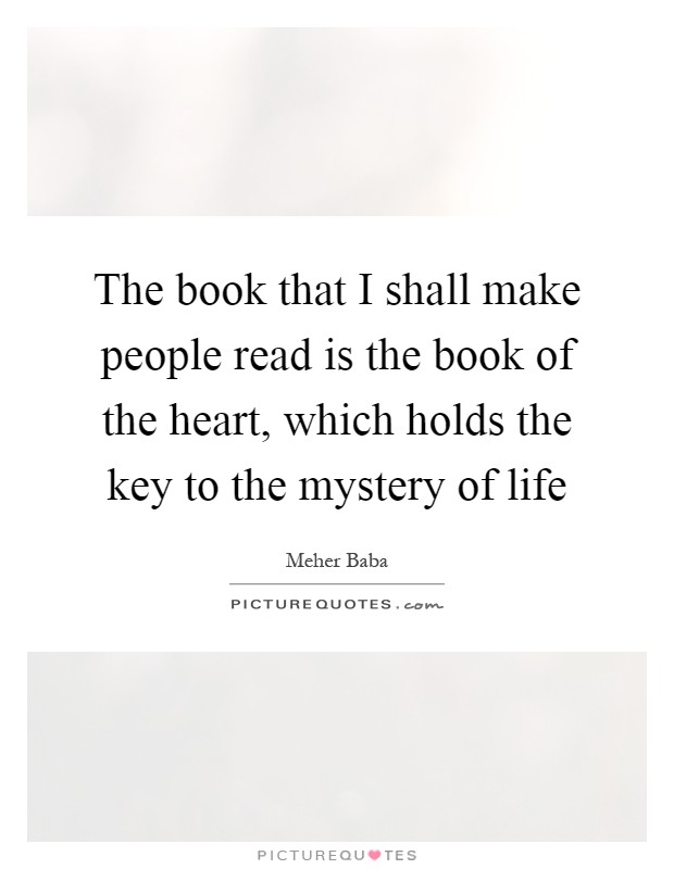 The book that I shall make people read is the book of the heart, which holds the key to the mystery of life Picture Quote #1