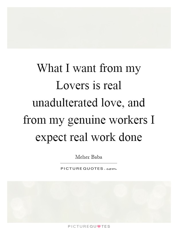 What I want from my Lovers is real unadulterated love, and from my genuine workers I expect real work done Picture Quote #1
