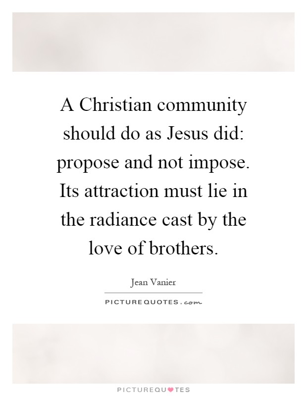 A Christian community should do as Jesus did: propose and not impose. Its attraction must lie in the radiance cast by the love of brothers Picture Quote #1