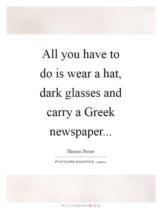 All you have to do is wear a hat, dark glasses and carry a Greek newspaper Picture Quote #1