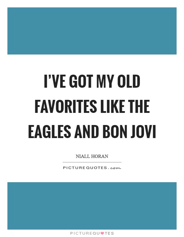 I’ve got my old favorites like The Eagles and Bon Jovi Picture Quote #1
