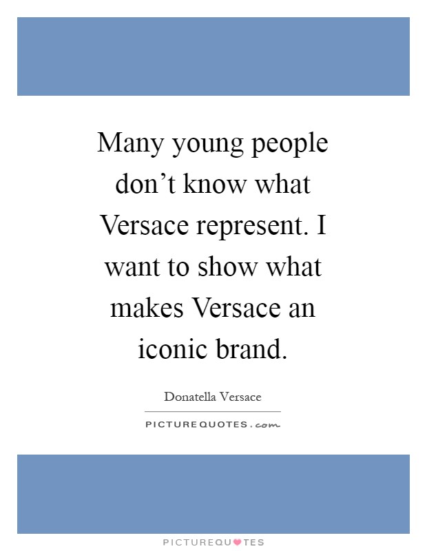 Many young people don’t know what Versace represent. I want to show what makes Versace an iconic brand Picture Quote #1