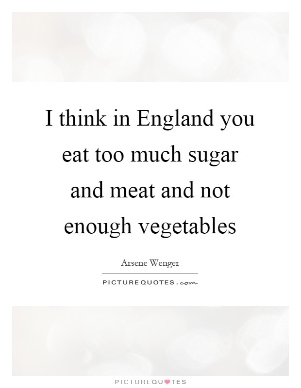 I think in England you eat too much sugar and meat and not enough vegetables Picture Quote #1