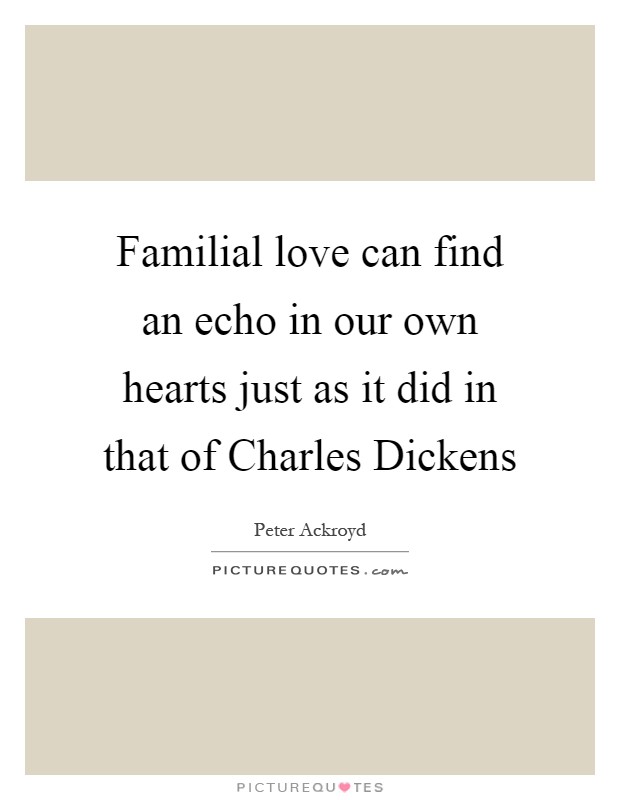 Familial love can find an echo in our own hearts just as it did in that of Charles Dickens Picture Quote #1