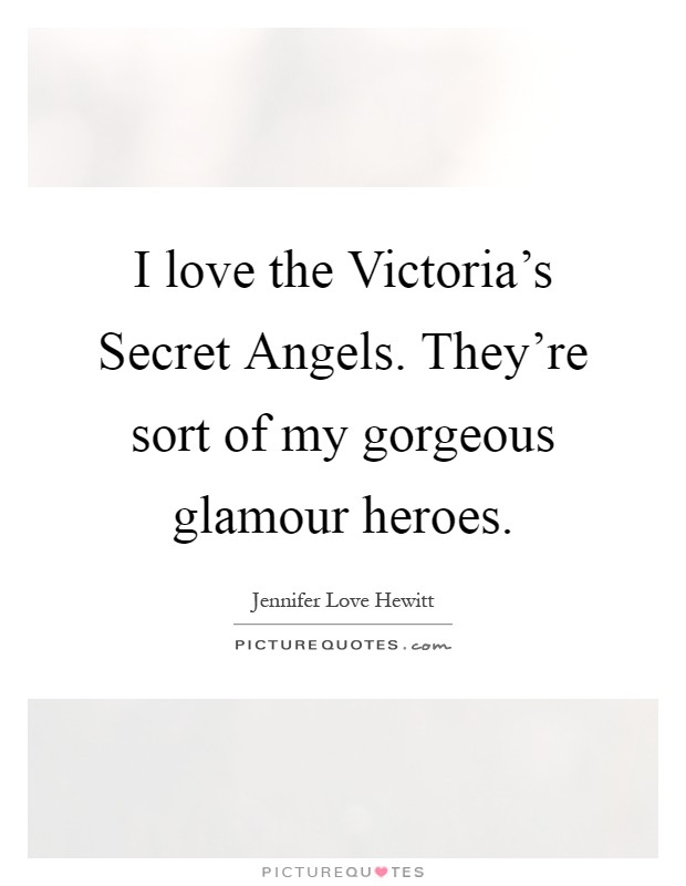 I love the Victoria's Secret Angels. They're sort of my gorgeous glamour heroes Picture Quote #1
