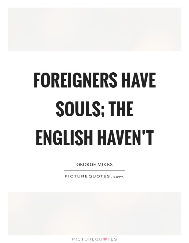 Foreigners have souls; the English haven’t Picture Quote #1