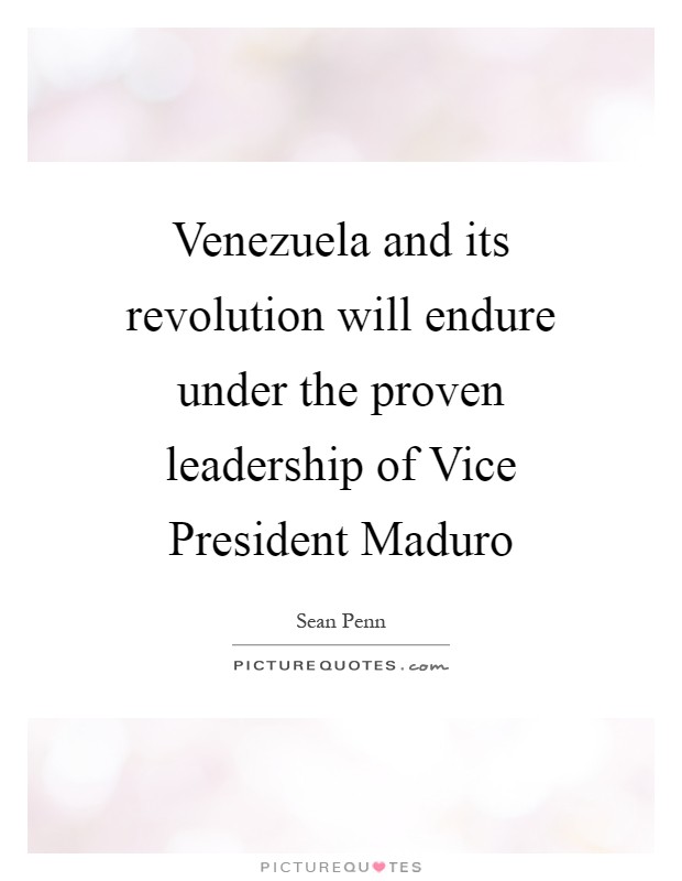 Venezuela and its revolution will endure under the proven leadership of Vice President Maduro Picture Quote #1