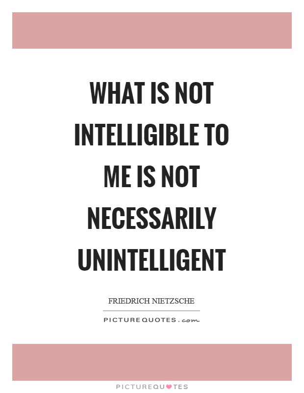 What is not intelligible to me is not necessarily unintelligent Picture Quote #1