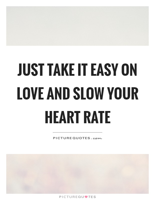 Just take it easy on love and slow your heart rate Picture Quote #1