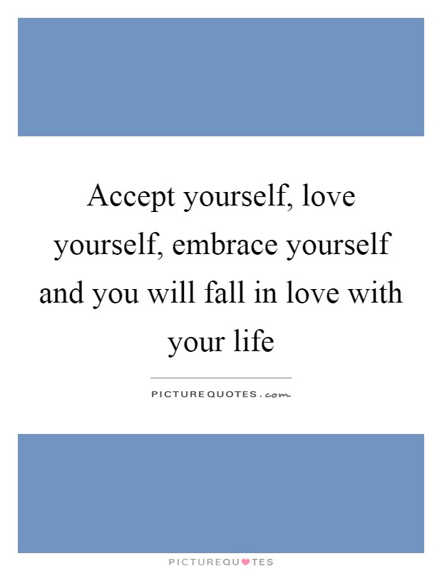 Accept yourself, love yourself, embrace yourself and you will fall in love with your life Picture Quote #1