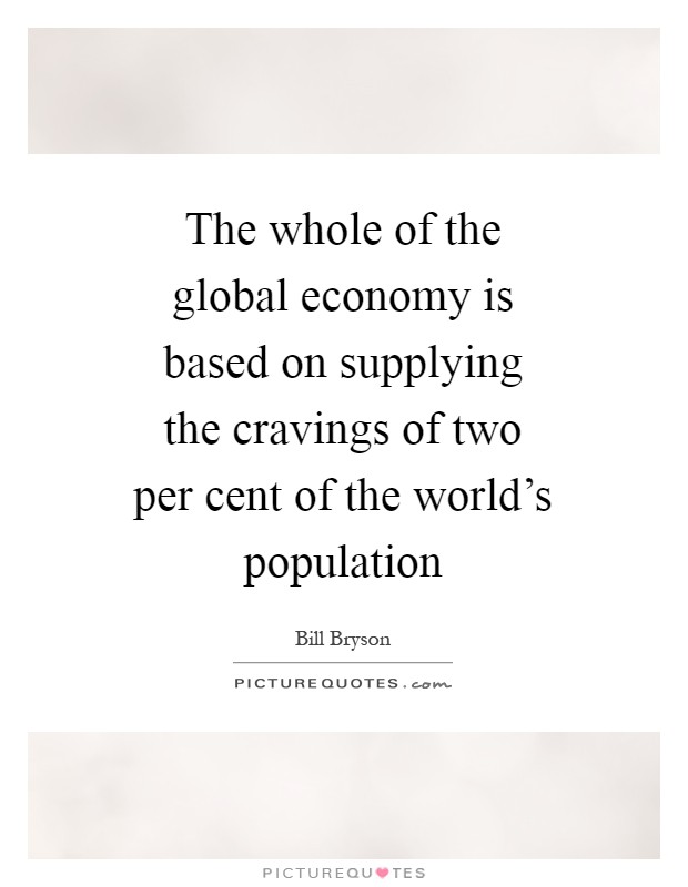 The whole of the global economy is based on supplying the cravings of two per cent of the world’s population Picture Quote #1