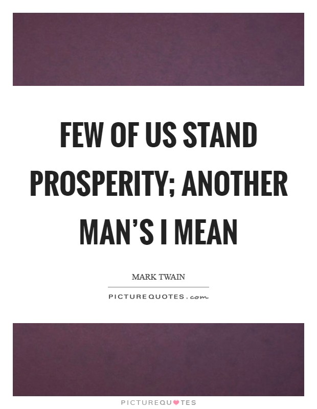 Few of us stand prosperity; another man’s I mean Picture Quote #1