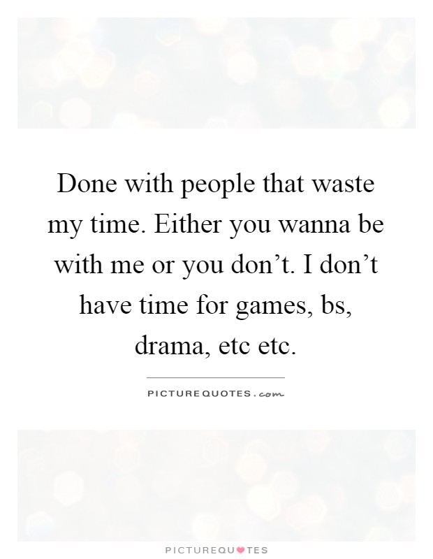 Done with people that waste my time. Either you wanna be with me or you don’t. I don’t have time for games, bs, drama, etc etc Picture Quote #1
